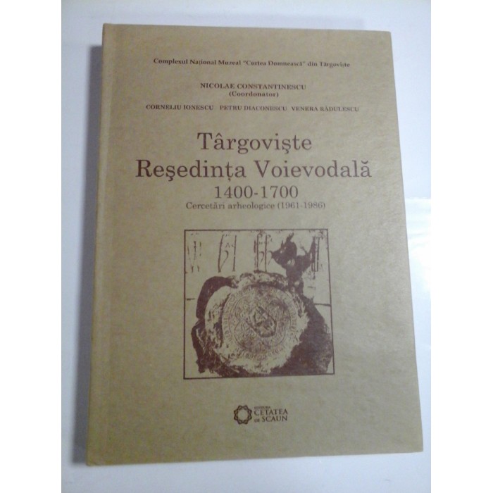   Targoviste Resedinta Voievodala 1400 - 1700  Cercetari arheologice (1961 - 1986)  -  coordonator Nicolae CONSTANTINESCU  -